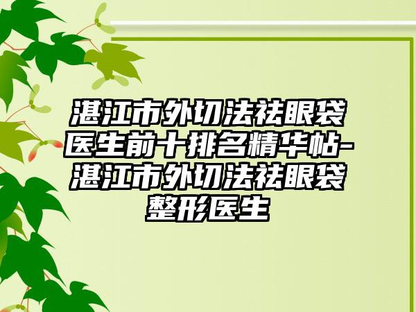 湛江市外切法祛眼袋医生前十排名精华帖-湛江市外切法祛眼袋整形医生