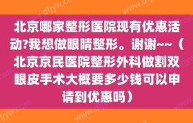 北京哪家整形医院现有优惠活动?我想做眼睛整形。谢谢~~（北京京民医院整形外科做割双眼皮手术大概要多少钱可以申请到优惠吗）