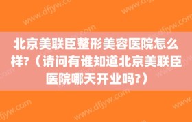 北京美联臣整形美容医院怎么样?（请问有谁知道北京美联臣医院哪天开业吗?）