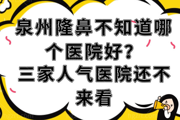 泉州隆鼻不知道哪个医院好？三家人气医院还不来看