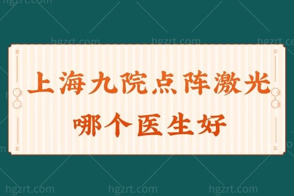 上海九院点阵激光哪个医生好？祛斑祛痘技术实力不错的医生