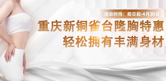 重庆新铜雀台隆胸特惠，轻松拥有丰满身材