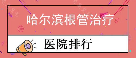 哈尔滨根管治疗口腔医院前十排行榜公布!,做根管治疗要多少钱