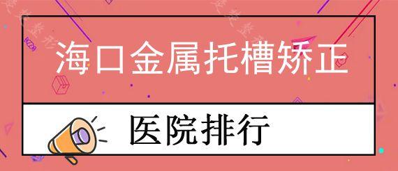 海口金属托槽矫正公立口腔医院排行榜前十,听说海口一半人都在