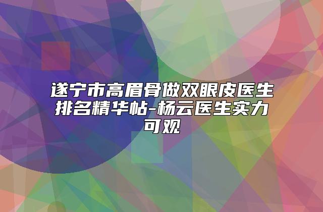 遂宁市高眉骨做双眼皮医生排名精华帖-杨云医生实力可观