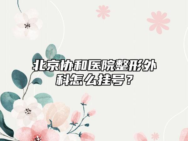 北京协和医院整形外科怎么挂号？