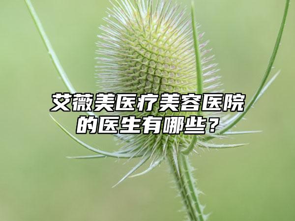 艾薇美医疗美容医院的医生有哪些？